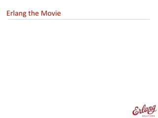 Erlang	
  the	
  Movie
 