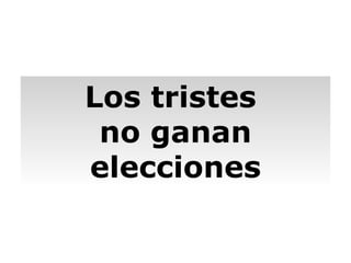 Los tristes  no ganan elecciones 