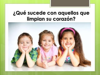¿Qué sucede con aquellos que
limpian su corazón?
 