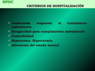 Inadecuada respuesta al tratamiento ambulatorio Incapacidad para cumplimiento ambulatorio Comorbilidad Hipotermia. Hipertermia Alteracion del estado mental  EPOC   CRITERIOS DE HOSPITALIZACIÓN 