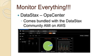 Monitor Everything!!!
 DataStax – OpsCenter
◦ Comes bundled with the DataStax
Community AMI on AWS
 