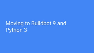 Moving to Buildbot 9 and
Python 3
 