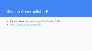 Mission Accomplished!
● Zachary Ware, flipped the switch in October 2017
● http://buildbot.python.org/all/
 
