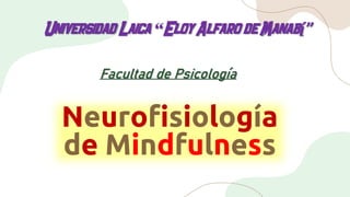Neurofisiología
de Mindfulness
UniversidadLaica “EloyAlfarode Manabí”
Facultad de Psicología
 