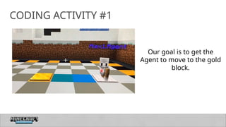 26
CODING ACTIVITY #1
Our goal is to get the
Agent to move to the gold
block.
 