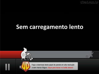 Sem carregamento lento
 
