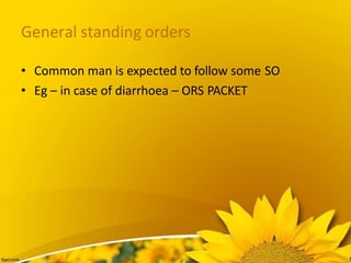 General standing orders
• Common man is expected to follow some SO
• Eg – in case of diarrhoea – ORS PACKET
 