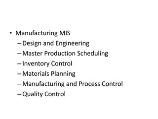 • Manufacturing MIS
–Design and Engineering
–Master Production Scheduling
–Inventory Control
–Materials Planning
–Manufacturing and Process Control
–Quality Control
 