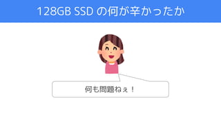 アジェンダ
128GB SSD の何が辛かったか
何も問題ねぇ！
 