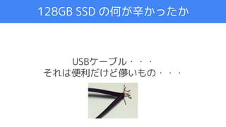 アジェンダ
128GB SSD の何が辛かったか
USBケーブル・・・
それは便利だけど儚いもの・・・
 