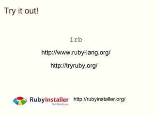 Try it out! irb   http://www.ruby-lang.org/ http://tryruby.org/   http://rubyinstaller.org/ 