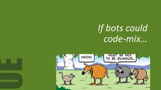 UE If bots could
code-mix…
 