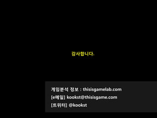 감사합니다.




게임분석 정보 : thisisgamelab.com
[e메읷] kookst@thisisgame.com
[트위터] @kookst
 