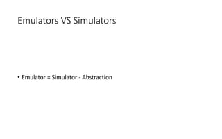 Emulators VS Simulators
• Emulator = Simulator - Abstraction
 