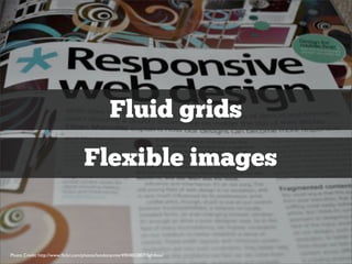 Fluid grids
                                   Flexible images


Photo Credit: http://www.ﬂickr.com/photos/londonannie/4904832807/lightbox/
 