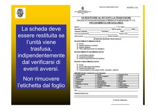 La scheda deve
essere restituita se
    l’unità viene
      trasfusa,
indipendentemente
  dal verificarsi di
   eventi avversi.
   Non rimuovere
l’etichetta dal foglio
 
