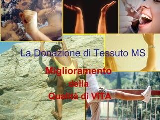 La Donazione di Tessuto MS
Miglioramento
della
Qualità di VITA
 