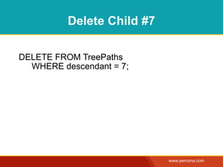 Delete Child #7

DELETE FROM TreePaths
  WHERE descendant = 7;




                            www.percona.com
 