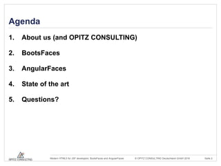 © OPITZ CONSULTING Deutschland GmbH 2016 Seite 2Modern HTML5 for JSF developers: BootsFaces and AngularFaces
Agenda
1. About us (and OPITZ CONSULTING)
2. BootsFaces
3. AngularFaces
4. State of the art
5. Questions?
 