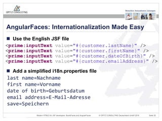 © OPITZ CONSULTING Deutschland GmbH 2016 Seite 25Modern HTML5 for JSF developers: BootsFaces and AngularFaces
 Use the English JSF file
 Add a simplified i18n.properties file
AngularFaces: Internationalization Made Easy
last name=Nachname
first name=Vorname
date of birth=Geburtsdatum
email address=E-Mail-Adresse
save=Speichern
 