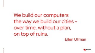 2
We build our computers
the way we build our cities -
over time, without a plan,
on top of ruins.
Ellen Ullman
 