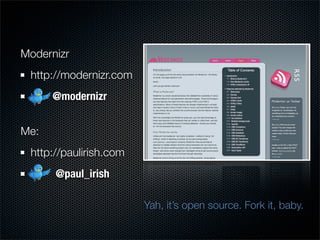 Modernizr
 http://modernizr.com
      @modernizr


Me:
 http://paulirish.com
      @paul_irish

                        Yah, it’s open source. Fork it, baby.
 