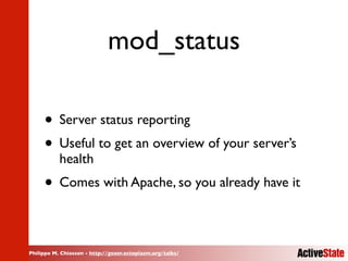 Philippe M. Chiasson - http://gozer.ectoplasm.org/talks/
mod_status
• Server status reporting
• Useful to get an overview of your server’s
health
• Comes with Apache, so you already have it
 
