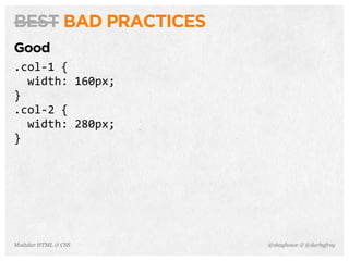 @shayhowe & @darbyfreyModular HTML & CSS
BEST BAD PRACTICES
Good
.col-­‐1	
  {
	
  	
  width:	
  160px;
}
.col-­‐2	
  {
	
  	
  width:	
  280px;
}
 