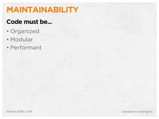 @shayhowe & @darbyfreyModular HTML & CSS
MAINTAINABILITY
Code must be...
• Organized
• Modular
• Performant
 