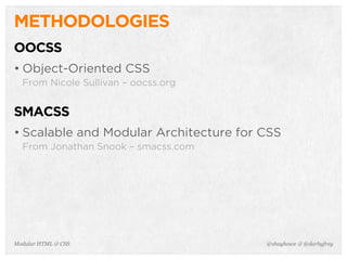 @shayhowe & @darbyfreyModular HTML & CSS
METHODOLOGIES
OOCSS
• Object-Oriented CSS
From Nicole Sullivan – oocss.org
SMACSS
• Scalable and Modular Architecture for CSS
From Jonathan Snook – smacss.com
 