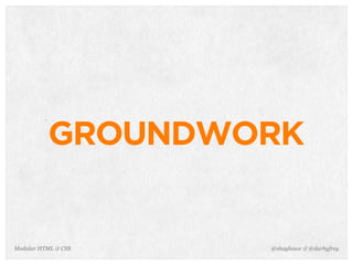 @shayhowe & @darbyfreyModular HTML & CSS
GROUNDWORK
 