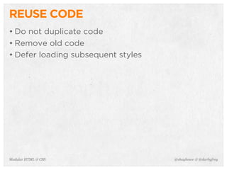 @shayhowe & @darbyfreyModular HTML & CSS
REUSE CODE
• Do not duplicate code
• Remove old code
• Defer loading subsequent styles
 