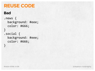 @shayhowe & @darbyfreyModular HTML & CSS
REUSE CODE
Bad
.news	
  {
	
  	
  background:	
  #eee;
	
  	
  color:	
  #666;
}
.social	
  {
	
  	
  background:	
  #eee;
	
  	
  color:	
  #666;
}
 