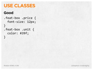 @shayhowe & @darbyfreyModular HTML & CSS
USE CLASSES
Good
.feat-­‐box	
  .price	
  {
	
  	
  font-­‐size:	
  12px;
}
.feat-­‐box	
  .unit	
  {
	
  	
  color:	
  #39f;
}
 