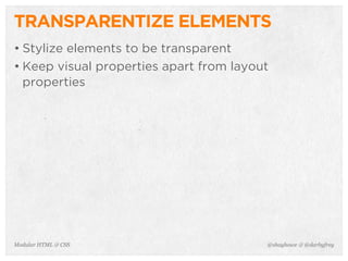 @shayhowe & @darbyfreyModular HTML & CSS
TRANSPARENTIZE ELEMENTS
• Stylize elements to be transparent
• Keep visual properties apart from layout
properties
 
