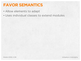 @shayhowe & @darbyfreyModular HTML & CSS
FAVOR SEMANTICS
• Allow elements to adapt
• Uses individual classes to extend modules
 
