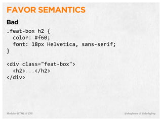@shayhowe & @darbyfreyModular HTML & CSS
FAVOR SEMANTICS
Bad
.feat-­‐box	
  h2	
  {
	
  	
  color:	
  #f60;
	
  	
  font:	
  18px	
  Helvetica,	
  sans-­‐serif;
}
<div	
  class="feat-­‐box">
	
  	
  <h2>...</h2>
</div>
 