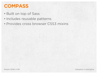 @shayhowe & @darbyfreyModular HTML & CSS
COMPASS
• Built on top of Sass
• Includes reusable patterns
• Provides cross browser CSS3 mixins
 