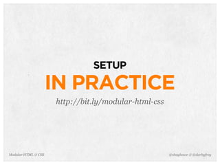 @shayhowe & @darbyfreyModular HTML & CSS
SETUP
IN PRACTICE
http://bit.ly/modular-html-css
 
