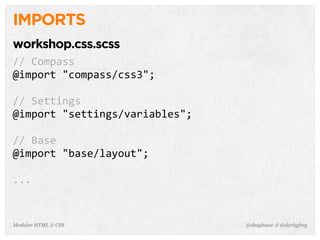 @shayhowe & @darbyfreyModular HTML & CSS
IMPORTS
workshop.css.scss
//	
  Compass
@import	
  "compass/css3";
//	
  Settings
@import	
  "settings/variables";
//	
  Base
@import	
  "base/layout";
...
 