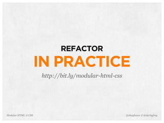 @shayhowe & @darbyfreyModular HTML & CSS
REFACTOR
IN PRACTICE
http://bit.ly/modular-html-css
 