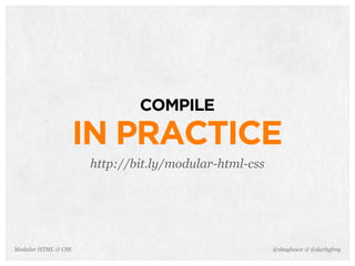@shayhowe & @darbyfreyModular HTML & CSS
COMPILE
IN PRACTICE
http://bit.ly/modular-html-css
 