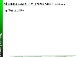 Modularity promotes...
• Testability




   E-mail: craig@habuma.com Blog: http://www.springinaction.com   Twitter: @habuma Slides: http://www.slideshare.net/habuma
 