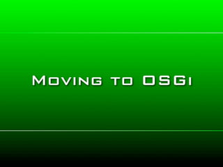Moving to OSGi
 
