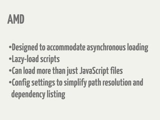 AMD
•
Designedtoaccommodateasynchronousloading
•
Lazy-loadscripts
•
CanloadmorethanjustJavaScriptfiles
•
Configsettingstosimplifypathresolutionand
dependencylisting
 