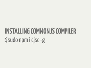 INSTALLINGCOMMONJSCOMPILER
$sudo npm i cjsc -g
 