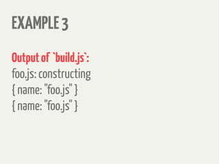 EXAMPLE3
Outputof `build.js`:
foo.js: constructing
{ name: "foo.js" }
{ name: "foo.js" }
 