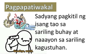 Sadyang pagkitil ng
isang tao sa
sariling buhay at
naaayon sa sariling
kagustuhan.
 