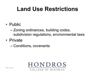 Land Use Restrictions
• Public
– Zoning ordinances, building codes,
subdivision regulations, environmental laws
• Private
– Conditions, covenants
March 2015
 