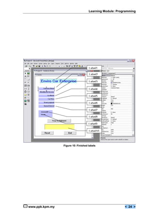 Learning Module: Programming




                                     Label1

                                     Label2

                                     Label3

                                     Label4

                                     Label5

                                     Label6

                                     Label7

                                     Label8

                                     Label9

                                     Label10




                 Figure 10: Finished labels




www.ppk.kpm.my                                            < 24 >
 